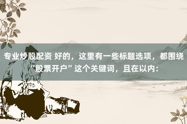 专业炒股配资 好的，这里有一些标题选项，都围绕“股票开户”这个关键词，且在以内：
