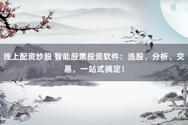 线上配资炒股 智能股票投资软件：选股、分析、交易，一站式搞定！