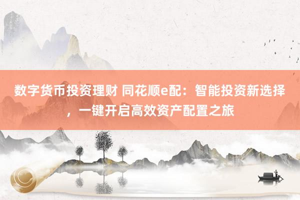 数字货币投资理财 同花顺e配：智能投资新选择，一键开启高效资产配置之旅