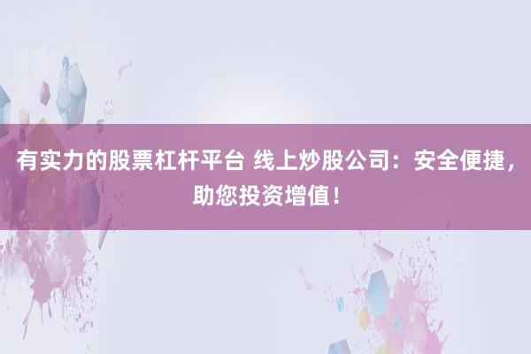 有实力的股票杠杆平台 线上炒股公司：安全便捷，助您投资增值！