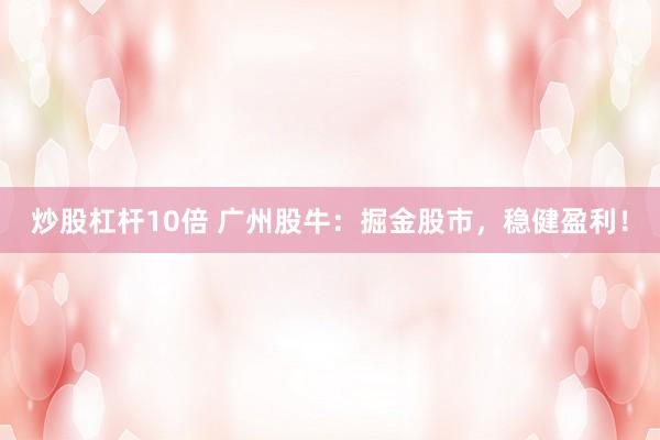 炒股杠杆10倍 广州股牛：掘金股市，稳健盈利！
