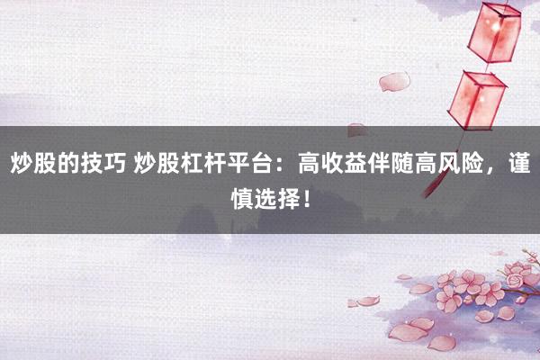 炒股的技巧 炒股杠杆平台：高收益伴随高风险，谨慎选择！