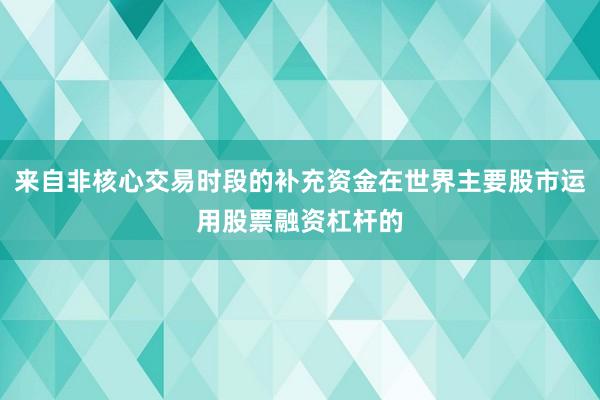 来自非核心交易时段的补充资金在世界主要股市运用股票融资杠杆的