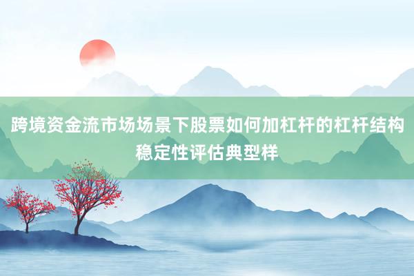 跨境资金流市场场景下股票如何加杠杆的杠杆结构稳定性评估典型样