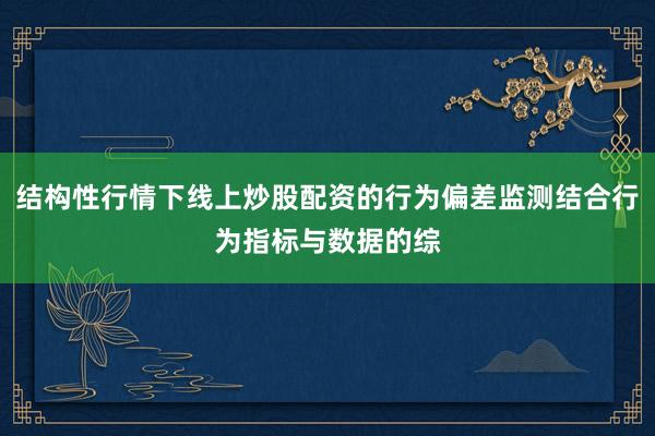 结构性行情下线上炒股配资的行为偏差监测结合行为指标与数据的综