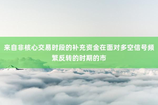 来自非核心交易时段的补充资金在面对多空信号频繁反转的时期的市
