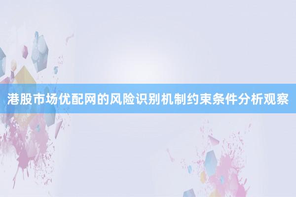 港股市场优配网的风险识别机制约束条件分析观察