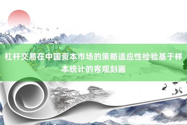 杠杆交易在中国资本市场的策略适应性检验基于样本统计的客观刻画