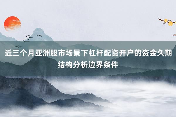 近三个月亚洲股市场景下杠杆配资开户的资金久期结构分析边界条件