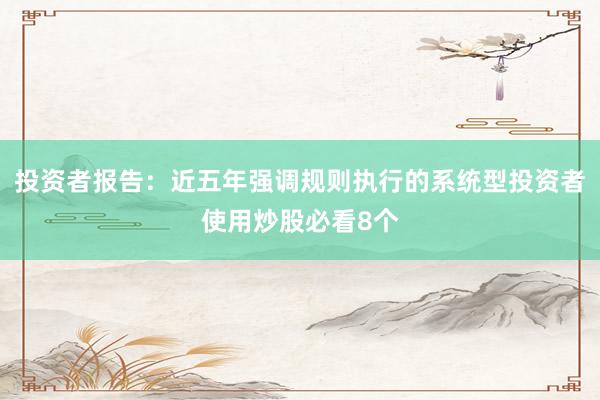 投资者报告：近五年强调规则执行的系统型投资者使用炒股必看8个