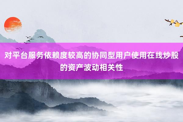 对平台服务依赖度较高的协同型用户使用在线炒股的资产波动相关性