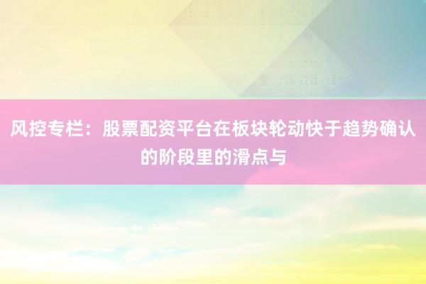 风控专栏：股票配资平台在板块轮动快于趋势确认的阶段里的滑点与
