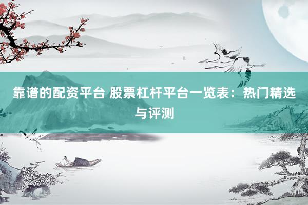 靠谱的配资平台 股票杠杆平台一览表：热门精选与评测