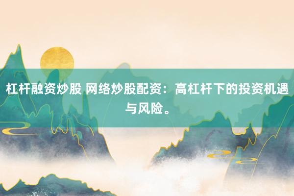 杠杆融资炒股 网络炒股配资：高杠杆下的投资机遇与风险。
