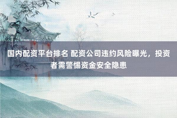 国内配资平台排名 配资公司违约风险曝光，投资者需警惕资金安全隐患