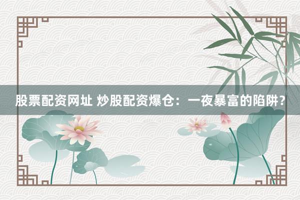 股票配资网址 炒股配资爆仓：一夜暴富的陷阱？