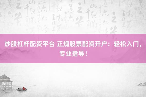 炒股杠杆配资平台 正规股票配资开户：轻松入门，专业指导！
