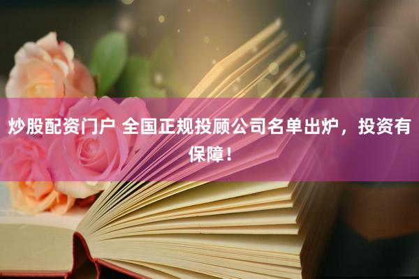 炒股配资门户 全国正规投顾公司名单出炉，投资有保障！