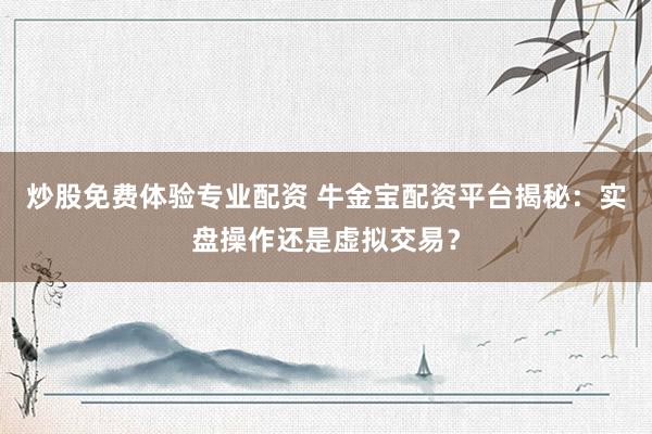 炒股免费体验专业配资 牛金宝配资平台揭秘：实盘操作还是虚拟交易？
