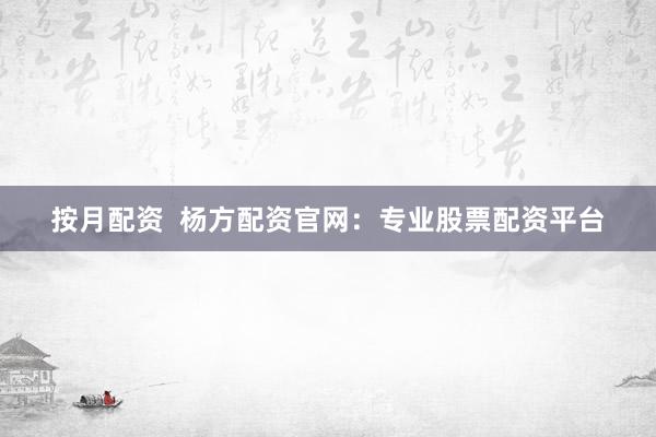 按月配资  杨方配资官网：专业股票配资平台