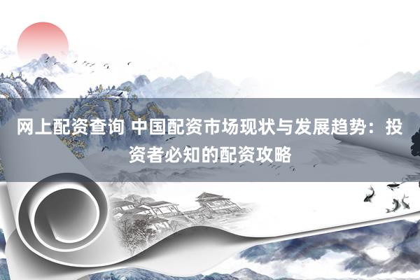 网上配资查询 中国配资市场现状与发展趋势：投资者必知的配资攻略