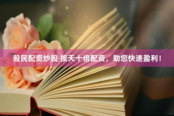 股民配资炒股 按天十倍配资，助您快速盈利！