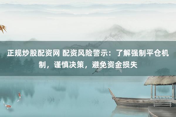 正规炒股配资网 配资风险警示：了解强制平仓机制，谨慎决策，避免资金损失