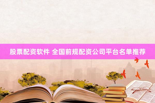 股票配资软件 全国前规配资公司平台名单推荐
