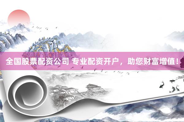 全国股票配资公司 专业配资开户，助您财富增值！